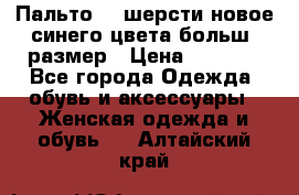 Пальто 70 шерсти новое синего цвета больш. размер › Цена ­ 2 999 - Все города Одежда, обувь и аксессуары » Женская одежда и обувь   . Алтайский край